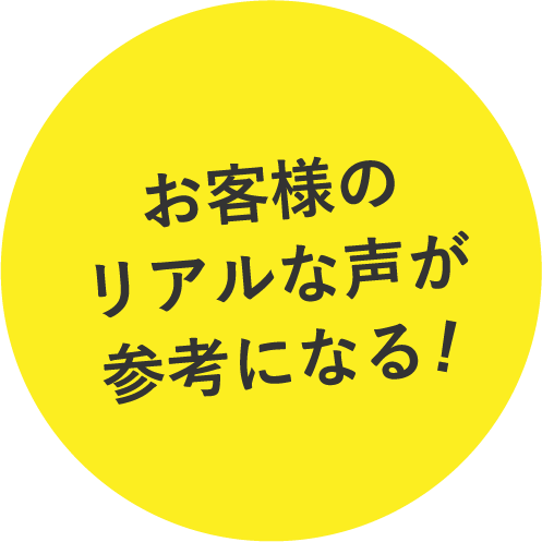 お客様のリアルな声が参考になる！